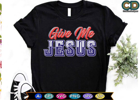 GIVE ME JESUS T-shirt Designs for Crafts & Brand Graphics
